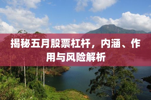 揭秘五月股票杠杆，内涵、作用与风险解析
