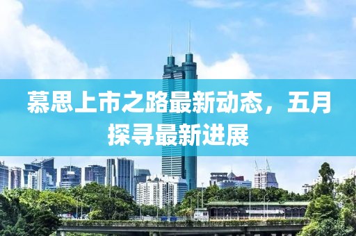 慕思上市之路最新动态，五月探寻最新进展
