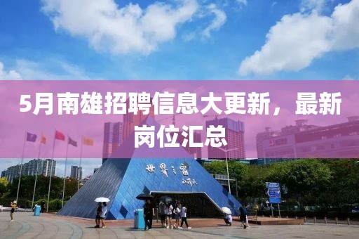5月南雄招聘信息大更新，最新岗位汇总