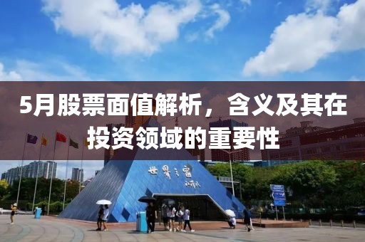 5月股票面值解析，含义及其在投资领域的重要性