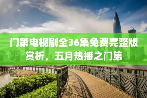 门第电视剧全36集免费完整版赏析，五月热播之门第