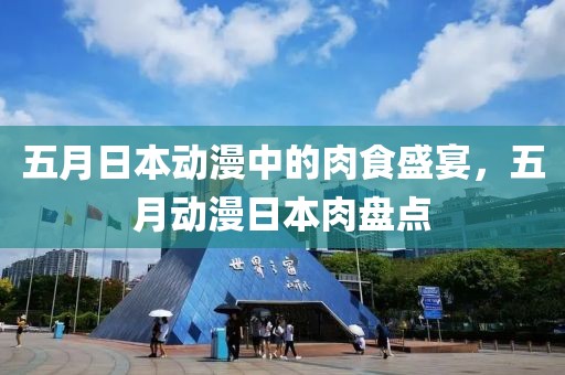 五月日本动漫中的肉食盛宴，五月动漫日本肉盘点