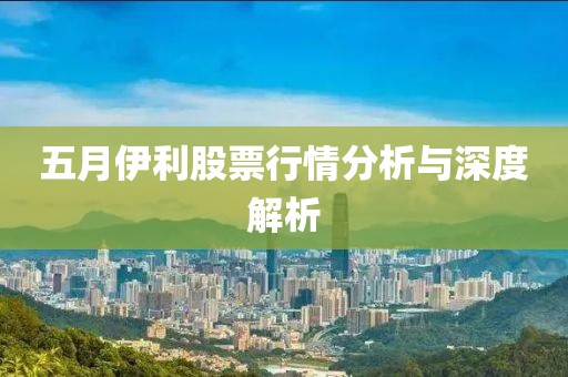 五月伊利股票行情分析与深度解析