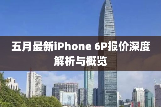 五月最新iPhone 6P报价深度解析与概览