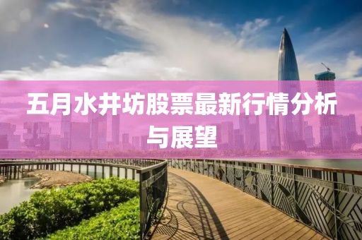 五月水井坊股票最新行情分析与展望