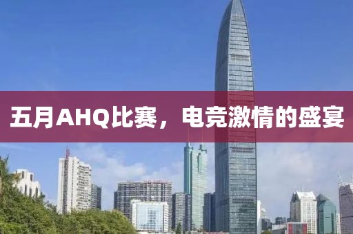 五月AHQ比赛，电竞激情的盛宴