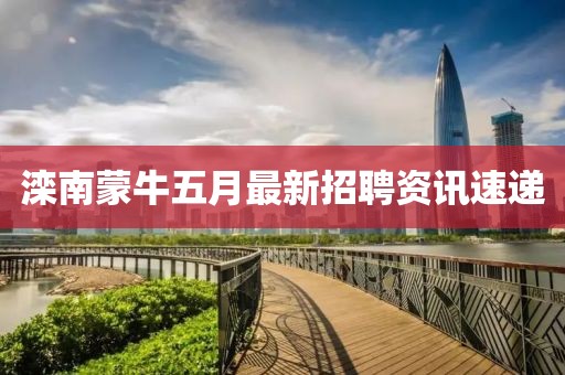 滦南蒙牛五月最新招聘资讯速递