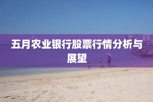 五月农业银行股票行情分析与展望