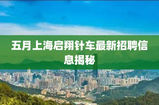 五月上海启翔针车最新招聘信息揭秘