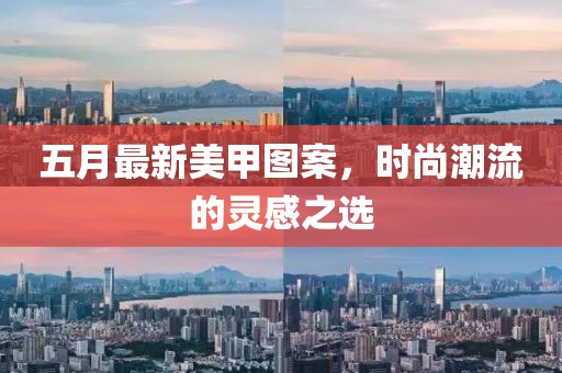 五月最新美甲图案，时尚潮流的灵感之选