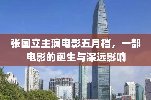 张国立主演电影五月档，一部电影的诞生与深远影响