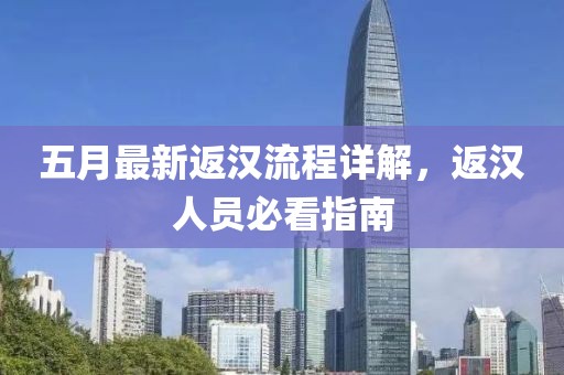 五月最新返汉流程详解，返汉人员必看指南
