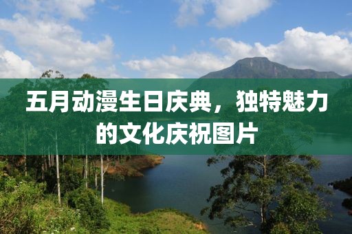 五月动漫生日庆典，独特魅力的文化庆祝图片