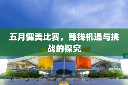 五月健美比赛，赚钱机遇与挑战的探究
