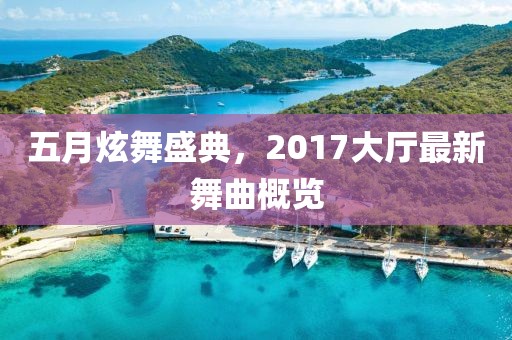 五月炫舞盛典，2017大厅最新舞曲概览