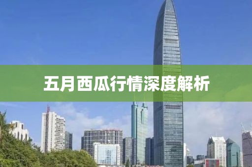 五月西瓜行情深度解析