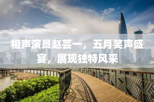 相声演员赵芸一，五月笑声盛宴，展现独特风采