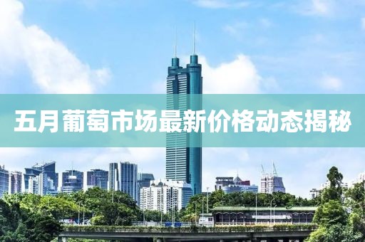 五月葡萄市场最新价格动态揭秘