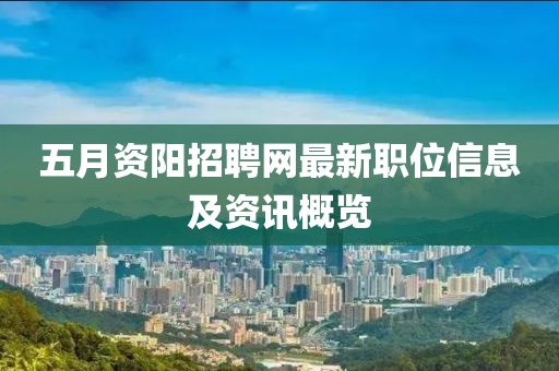 五月资阳招聘网最新职位信息及资讯概览
