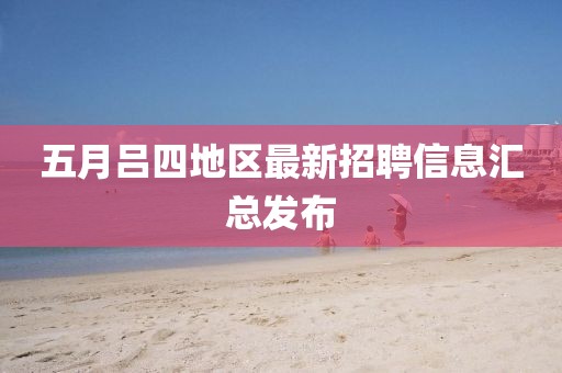 五月吕四地区最新招聘信息汇总发布