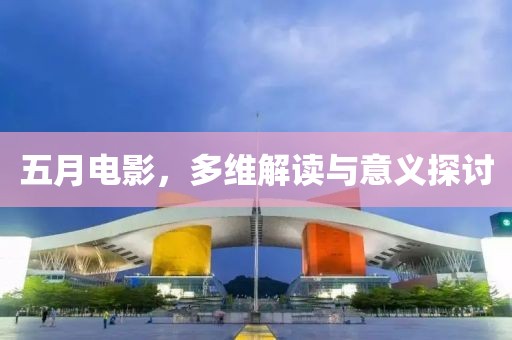 五月电影，多维解读与意义探讨