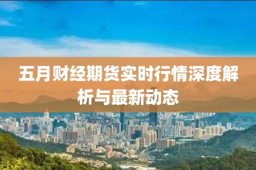 五月财经期货实时行情深度解析与最新动态