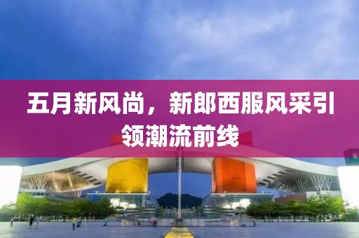 五月新风尚，新郎西服风采引领潮流前线