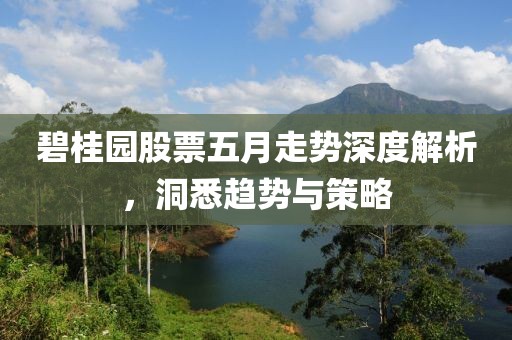 碧桂园股票五月走势深度解析，洞悉趋势与策略