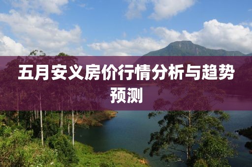 五月安义房价行情分析与趋势预测
