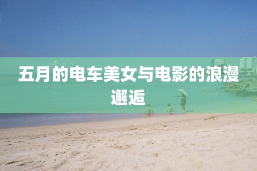 五月的电车美女与电影的浪漫邂逅