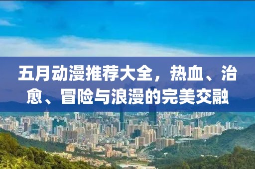 五月动漫推荐大全，热血、治愈、冒险与浪漫的完美交融