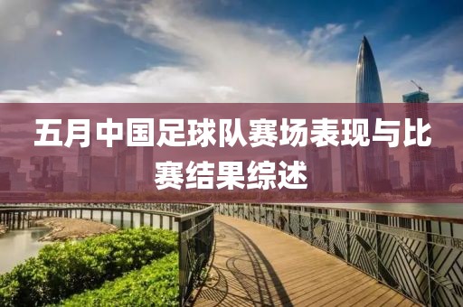 五月中国足球队赛场表现与比赛结果综述