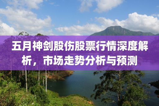 五月神剑股伤股票行情深度解析，市场走势分析与预测