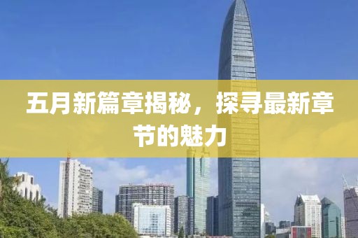 五月新篇章揭秘，探寻最新章节的魅力