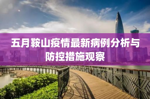 五月鞍山疫情最新病例分析与防控措施观察