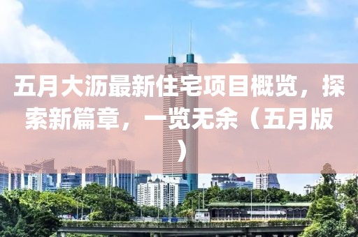 五月大沥最新住宅项目概览，探索新篇章，一览无余（五月版）