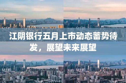 江阴银行五月上市动态蓄势待发，展望未来展望