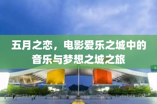 五月之恋，电影爱乐之城中的音乐与梦想之城之旅