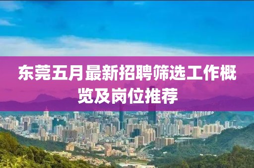 东莞五月最新招聘筛选工作概览及岗位推荐