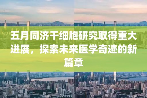 五月同济干细胞研究取得重大进展，探索未来医学奇迹的新篇章