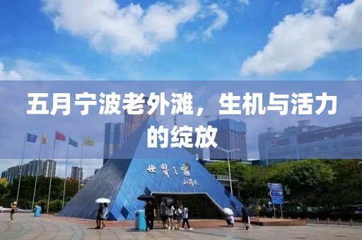 五月宁波老外滩，生机与活力的绽放