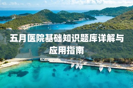 五月医院基础知识题库详解与应用指南