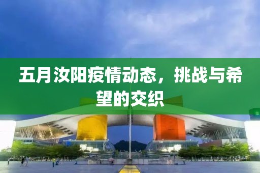 五月汝阳疫情动态，挑战与希望的交织