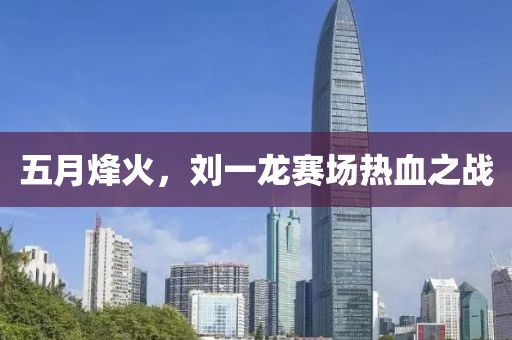 五月烽火，刘一龙赛场热血之战