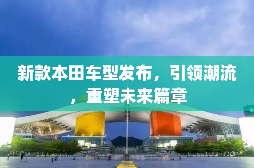 新款本田车型发布，引领潮流，重塑未来篇章
