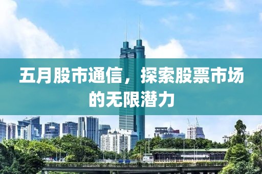 五月股市通信，探索股票市场的无限潜力