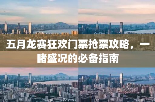 五月龙赛狂欢门票抢票攻略，一睹盛况的必备指南