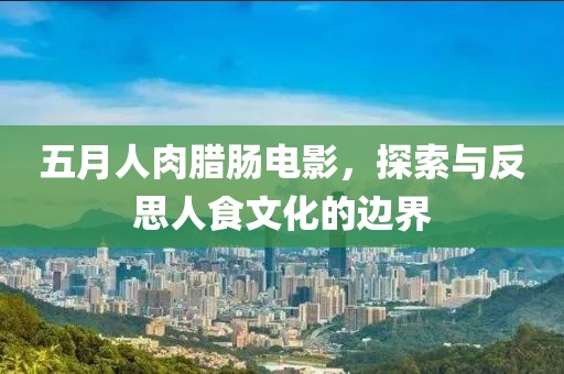 五月人肉腊肠电影，探索与反思人食文化的边界
