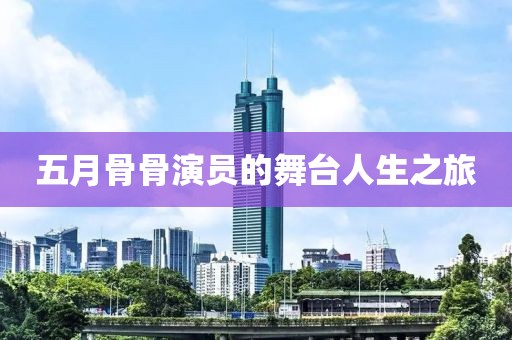 五月骨骨演员的舞台人生之旅