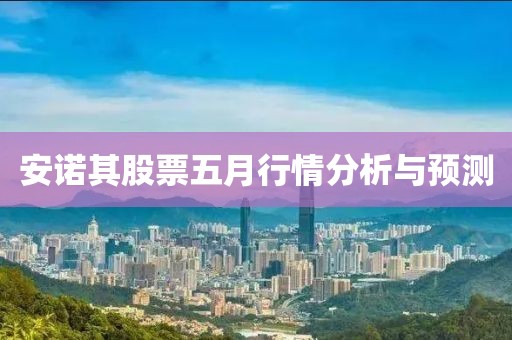 安诺其股票五月行情分析与预测